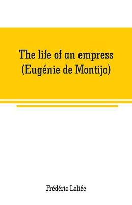 Book cover for The life of an empress (Eugenie de Montijo)