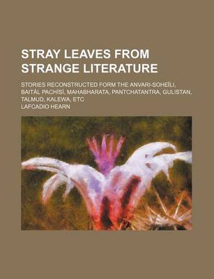 Book cover for Stray Leaves from Strange Literature; Stories Reconstructed Form the Anvari-Soheili, Baital Pachisi, Mahabharata, Pantchatantra, Gulistan, Talmud, Kalewa, Etc