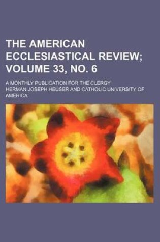 Cover of The American Ecclesiastical Review Volume 33, No. 6; A Monthly Publication for the Clergy