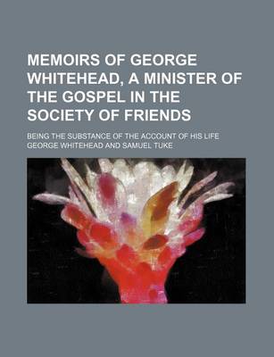 Book cover for Memoirs of George Whitehead, a Minister of the Gospel in the Society of Friends Volume 1-2; Being the Substance of the Account of His Life