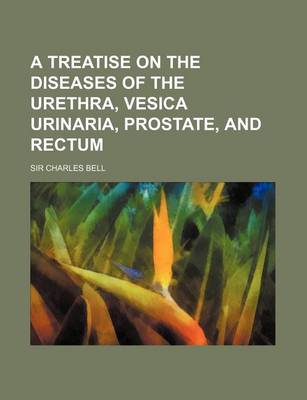 Book cover for A Treatise on the Diseases of the Urethra, Vesica Urinaria, Prostate, and Rectum