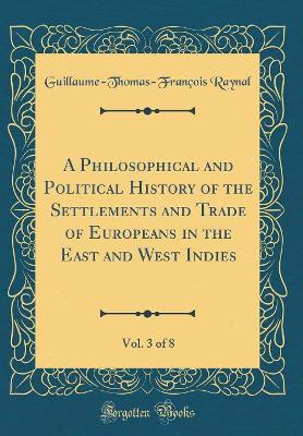 Book cover for A Philosophical and Political History of the Settlements and Trade of Europeans in the East and West Indies, Vol. 3 of 8 (Classic Reprint)