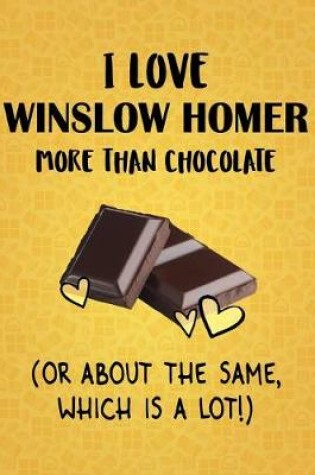 Cover of I Love Winslow Homer More Than Chocolate (Or About The Same, Which Is A Lot!)