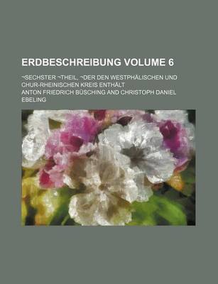 Book cover for Erdbeschreibung Volume 6; -Sechster -Theil, -Der Den Westphalischen Und Chur-Rheinischen Kreis Enthalt