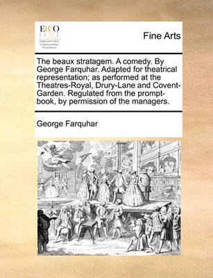 Book cover for The Beaux Stratagem. a Comedy. by George Farquhar. Adapted for Theatrical Representation; As Performed at the Theatres-Royal, Drury-Lane and Covent-Garden. Regulated from the Prompt-Book, by Permission of the Managers.