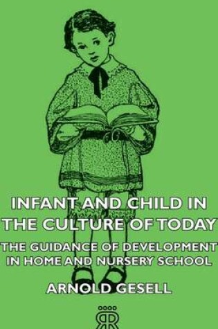 Cover of Infant and Child in the Culture of Today - The Guidance of Development in Home and Nursery School