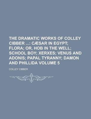 Book cover for The Dramatic Works of Colley Cibber Volume 5