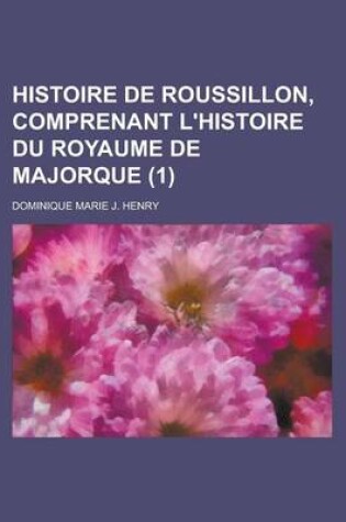 Cover of Histoire de Roussillon, Comprenant L'Histoire Du Royaume de Majorque (1)