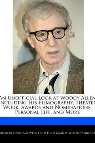 Cover of An Unofficial Look at Woody Allen Including His Filmography, Theater Work, Awards and Nominations, Personal Life, and More