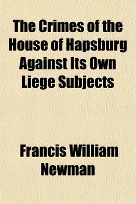 Book cover for The Crimes of the House of Hapsburg Against Its Own Liege Subjects