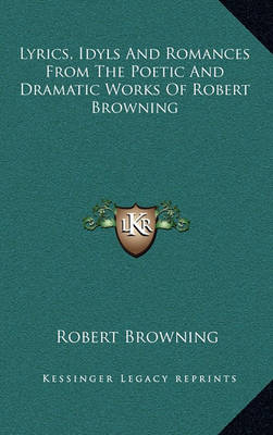 Book cover for Lyrics, Idyls and Romances from the Poetic and Dramatic Works of Robert Browning