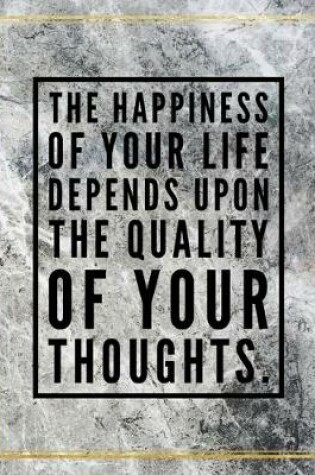 Cover of The happiness of your life depends upon the quality of your thoughts.