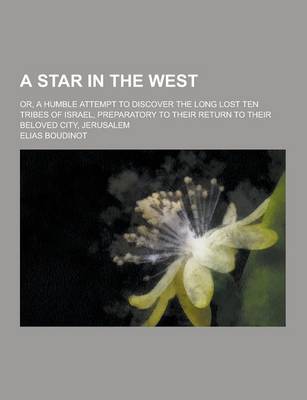 Book cover for A Star in the West; Or, a Humble Attempt to Discover the Long Lost Ten Tribes of Israel, Preparatory to Their Return to Their Beloved City, Jerusale