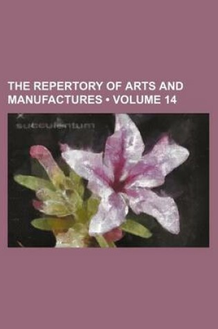 Cover of The Repertory of Arts and Manufactures (Volume 14)