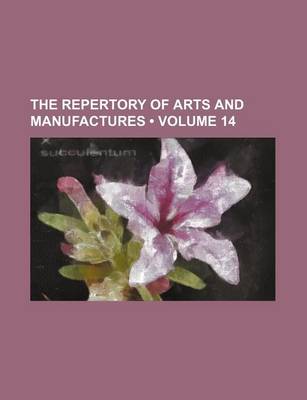 Book cover for The Repertory of Arts and Manufactures (Volume 14)