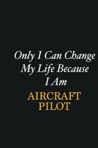 Cover of Only I Can Change My Life Because I Am Aircraft Pilot