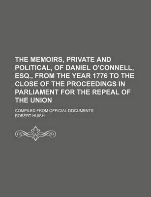 Book cover for The Memoirs, Private and Political, of Daniel O'Connell, Esq., from the Year 1776 to the Close of the Proceedings in Parliament for the Repeal of the Union; Compiled from Official Documents