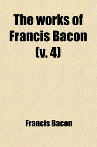 Cover of The Works of Francis Bacon Volume 4