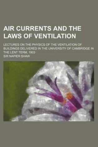 Cover of Air Currents and the Laws of Ventilation; Lectures on the Physics of the Ventilation of Buildings Delivered in the University of Cambridge in the Lent