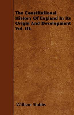 Book cover for The Constitutional History Of England In Its Origin And Development Vol. III.