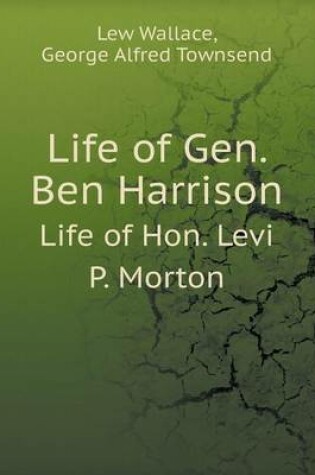 Cover of Life of Gen. Ben Harrison Life of Hon. Levi P. Morton