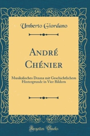 Cover of André Chénier: Musikalisches Drama mit Geschichtlichem Hintergrunde in Vier Bildern (Classic Reprint)