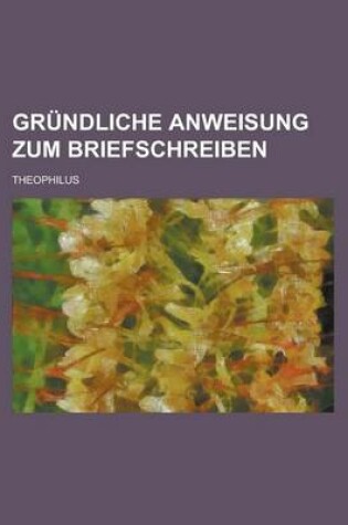 Cover of Grundliche Anweisung Zum Briefschreiben