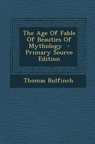 Cover of The Age of Fable of Beauties of Mythology - Primary Source Edition