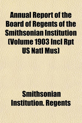 Book cover for Annual Report of the Board of Regents of the Smithsonian Institution (Volume 1903 Incl Rpt Us Natl Mus)