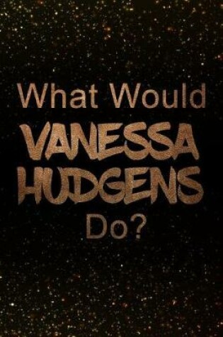 Cover of What Would Vanessa Hudgens Do?