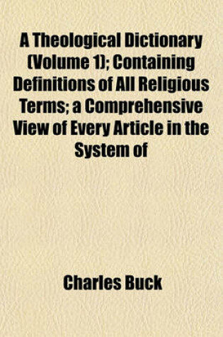 Cover of A Theological Dictionary (Volume 1); Containing Definitions of All Religious Terms; A Comprehensive View of Every Article in the System of