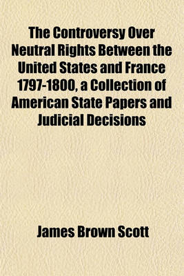 Book cover for The Controversy Over Neutral Rights Between the United States and France 1797-1800, a Collection of American State Papers and Judicial Decisions