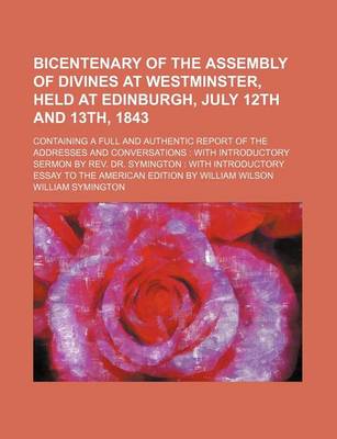 Book cover for Bicentenary of the Assembly of Divines at Westminster, Held at Edinburgh, July 12th and 13th, 1843; Containing a Full and Authentic Report of the Addr