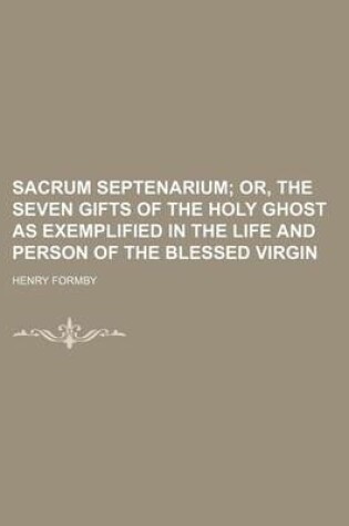 Cover of Sacrum Septenarium; Or, the Seven Gifts of the Holy Ghost as Exemplified in the Life and Person of the Blessed Virgin
