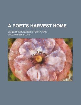 Book cover for A Poet's Harvest Home; Being One Hundred Short Poems