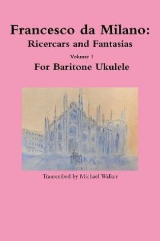 Cover of Francesco da Milano: Ricercars and Fantasias Volume 1 For Baritone Ukulele
