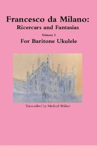 Cover of Francesco da Milano: Ricercars and Fantasias Volume 1 For Baritone Ukulele