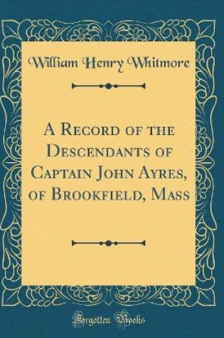 Cover of A Record of the Descendants of Captain John Ayres, of Brookfield, Mass (Classic Reprint)