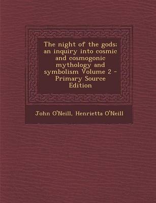 Book cover for The Night of the Gods; An Inquiry Into Cosmic and Cosmogonic Mythology and Symbolism Volume 2 - Primary Source Edition