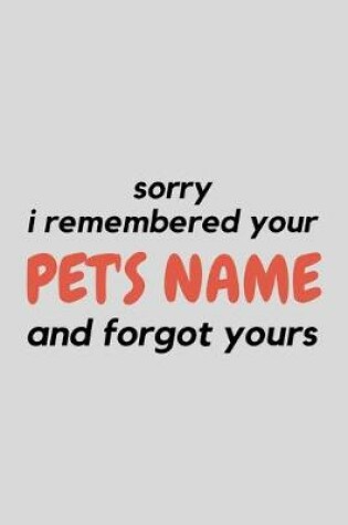 Cover of Sorry I Remembered Your Pet's Name And Forgot Yours