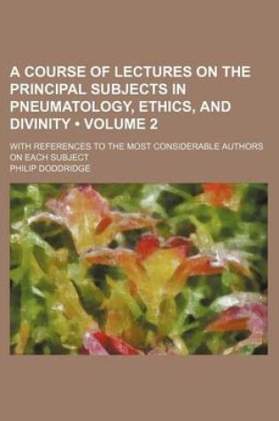 Cover of A Course of Lectures on the Principal Subjects in Pneumatology, Ethics, and Divinity; With References to the Most Considerable Authors on Each Subje