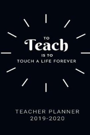Cover of To Teach Is To Touch A Life Forever Teacher Planner 2019-2020