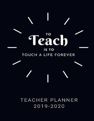 Book cover for To Teach Is To Touch A Life Forever Teacher Planner 2019-2020