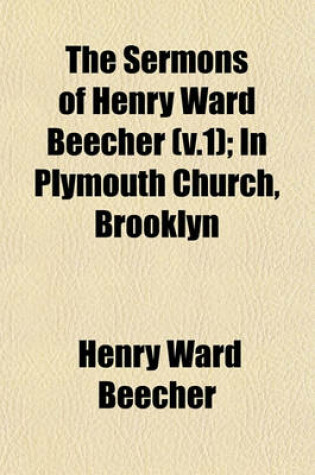 Cover of The Sermons of Henry Ward Beecher (V.1); In Plymouth Church, Brooklyn