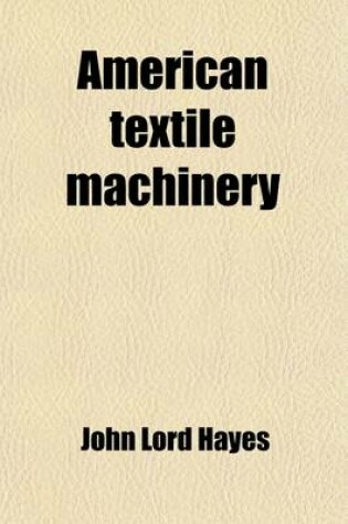 Cover of American Textile Machinery; Its Early History, Characteristics, Contributions to the Industry of the World, Relations to Other Industries, and Claims for National Recognition