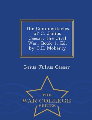 Book cover for The Commentaries of C. Julius Caesar. the Civil War, Book 1, Ed. by C.E. Moberly - War College Series