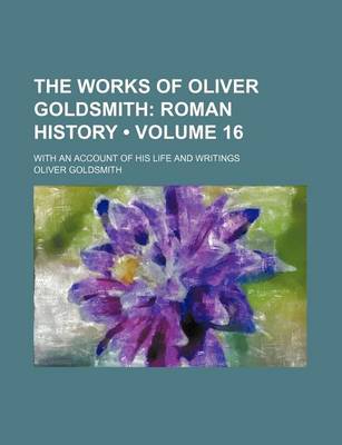 Book cover for The Works of Oliver Goldsmith (Volume 16); Roman History. with an Account of His Life and Writings