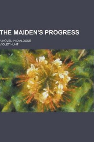 Cover of The Maiden's Progress; A Novel in Dialogue