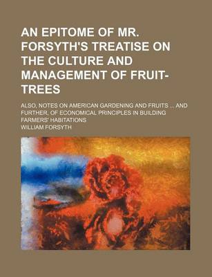 Book cover for An Epitome of Mr. Forsyth's Treatise on the Culture and Management of Fruit-Trees; Also, Notes on American Gardening and Fruits and Further, of Econo