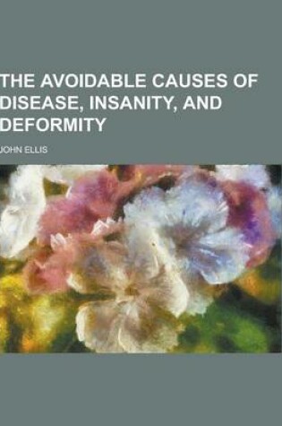 Cover of The Avoidable Causes of Disease, Insanity, and Deformity